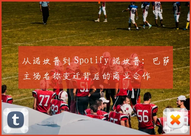 从诺坎普到 Spotify 诺坎普：巴萨主场名称变迁背后的商业合作