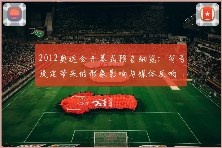 2012奥运会开幕式预言细览：符号设定带来的形象影响与媒体反响