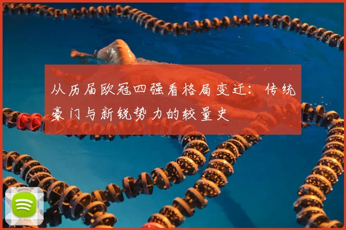 从历届欧冠四强看格局变迁：传统豪门与新锐势力的较量史