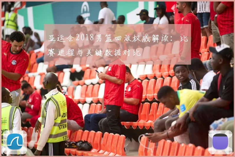 亚运会2018男篮回放权威解读：比赛进程与关键数据对比