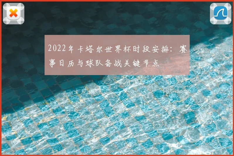 2022年卡塔尔世界杯时段安排：赛事日历与球队备战关键节点