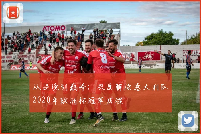 从逆境到巅峰：深度解读意大利队2020年欧洲杯冠军历程