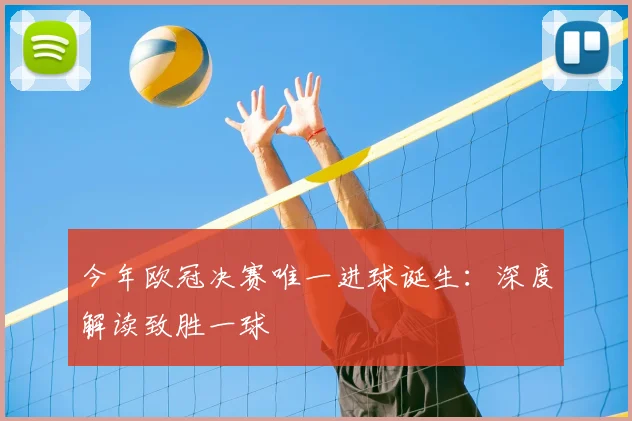 今年欧冠决赛唯一进球诞生：深度解读致胜一球