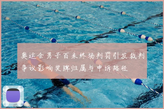 奥运会男子百米终场判罚引发裁判争议影响奖牌归属与申诉路径