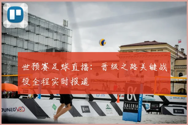 世预赛足球直播：晋级之路关键战役全程实时报道