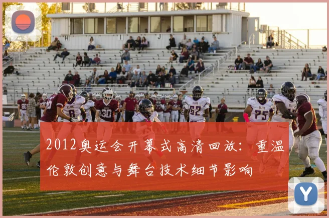 2012奥运会开幕式高清回放：重温伦敦创意与舞台技术细节影响