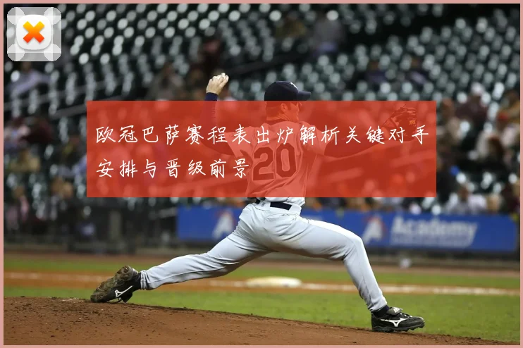 欧冠巴萨赛程表出炉解析关键对手安排与晋级前景